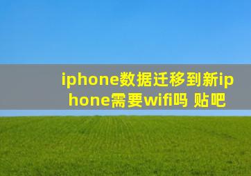 iphone数据迁移到新iphone需要wifi吗 贴吧